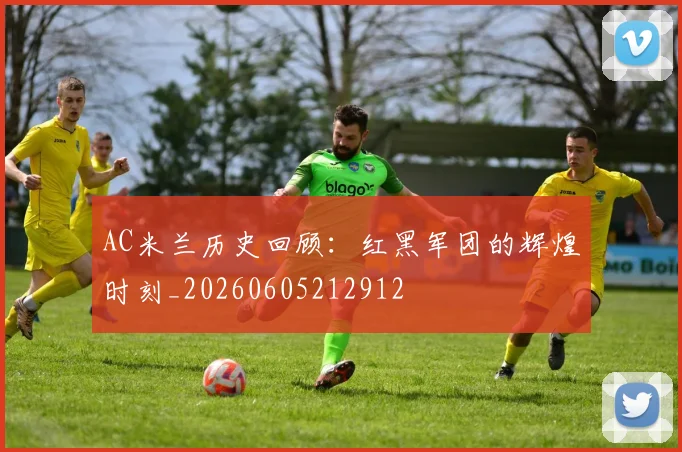 AC米兰历史回顾:红黑军团的辉煌时刻_20260605212912