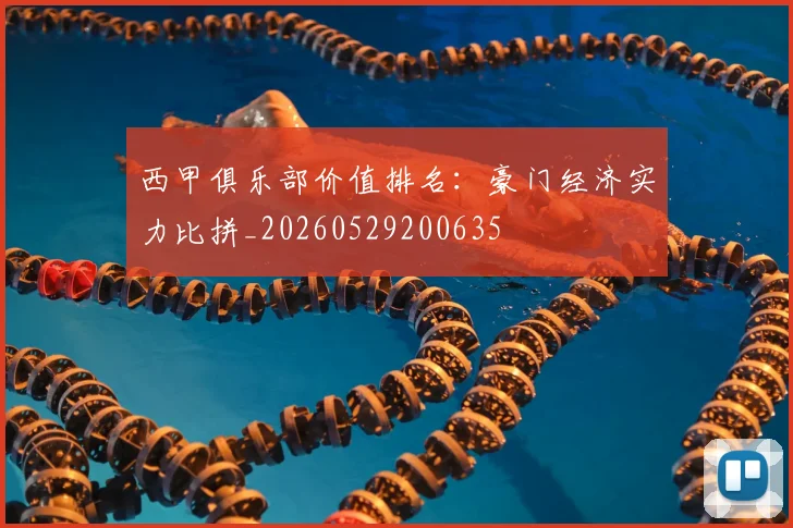 西甲俱乐部价值排名：豪门经济实力比拼_20260529200635