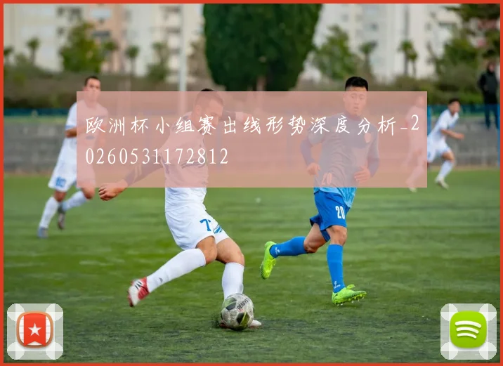欧洲杯小组赛出线形势深度分析_20260531172812