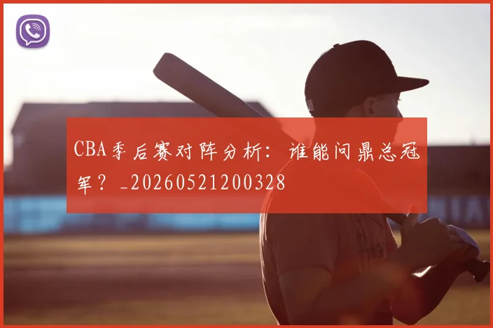 CBA季后赛对阵分析:谁能问鼎总冠军?_20260521200328