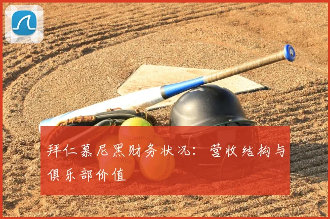 拜仁慕尼黑财务状况:营收结构与俱乐部价值