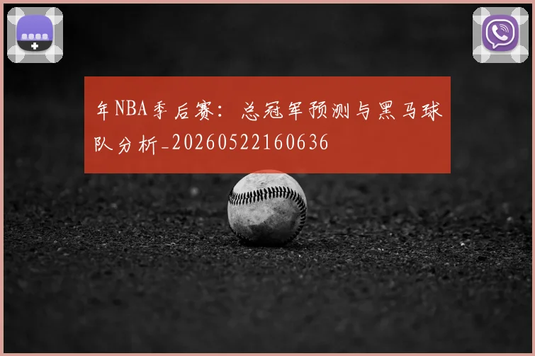 年NBA季后赛:总冠军预测与黑马球队分析_20260522160636