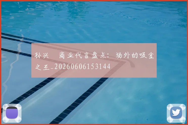 孙兴慜商业代言盘点:场外的吸金之王_20260606153144
