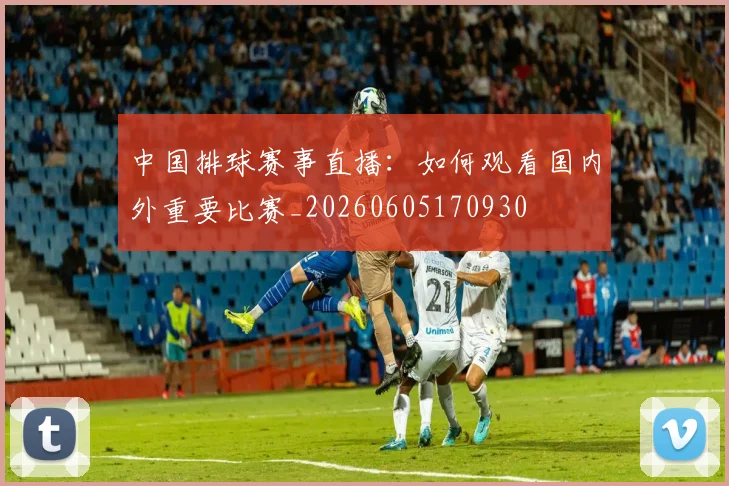 中国排球赛事直播:如何观看国内外重要比赛_20260605170930
