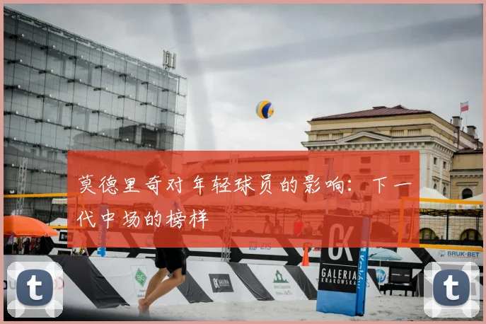 莫德里奇对年轻球员的影响:下一代中场的榜样