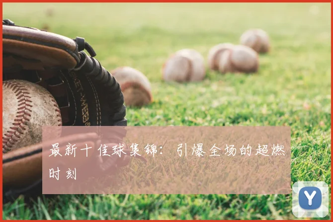 最新十佳球集锦：引爆全场的超燃时刻