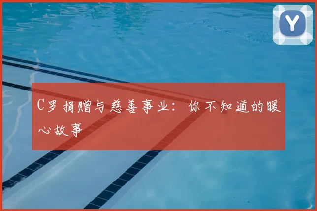 C罗捐赠与慈善事业：你不知道的暖心故事