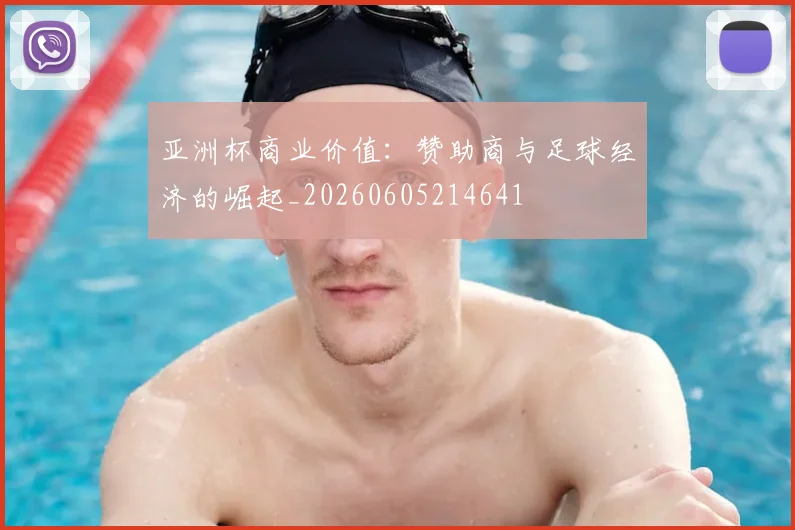 亚洲杯商业价值:赞助商与足球经济的崛起_20260605214641
