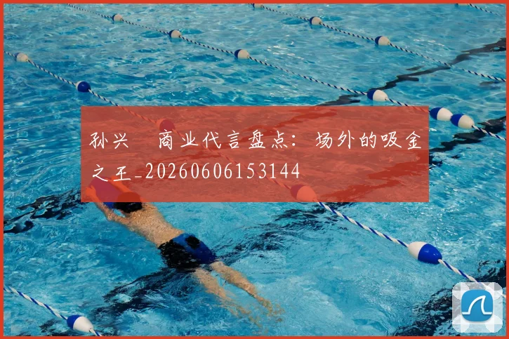 孙兴慜商业代言盘点：场外的吸金之王_20260606153144
