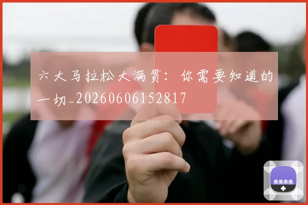 六大马拉松大满贯：你需要知道的一切_20260606152817