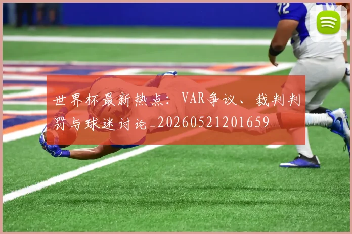世界杯最新热点：VAR争议、裁判判罚与球迷讨论_20260521201659