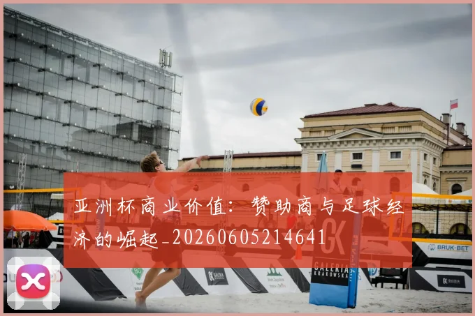 亚洲杯商业价值:赞助商与足球经济的崛起_20260605214641