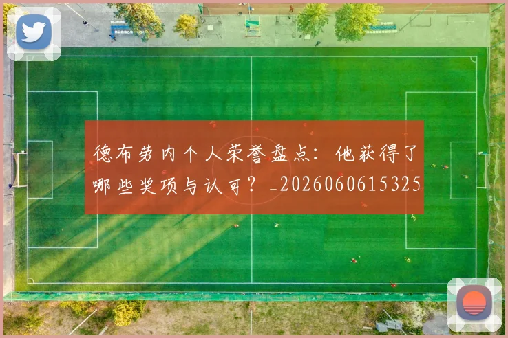 德布劳内个人荣誉盘点:他获得了哪些奖项与认可?_20260606153250