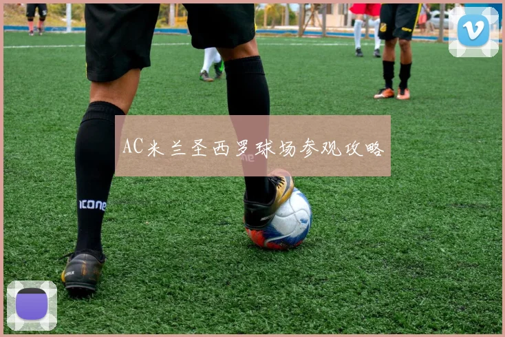 AC米兰圣西罗球场参观攻略